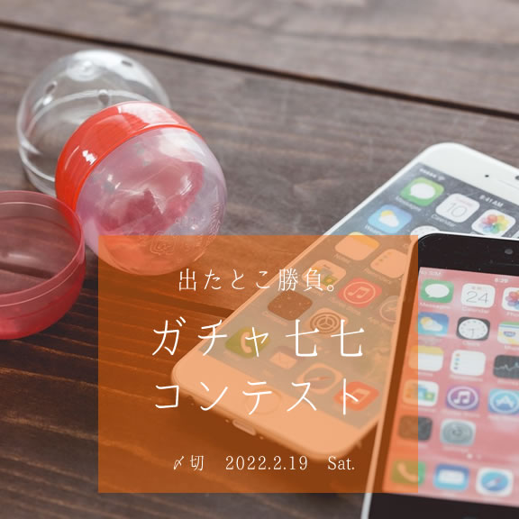 出たとこ勝負。ガチャ七七コンテスト