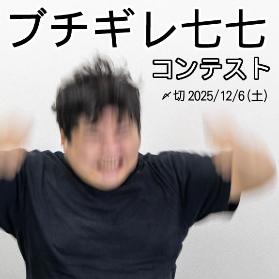 全てにキレるぜ。ブチギレ七七コンテスト